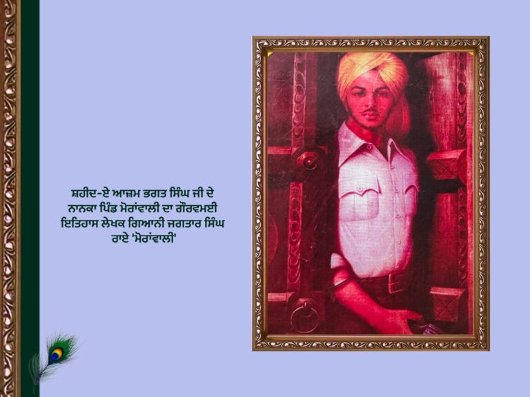 ਸ਼ਹੀਦ-ਏ ਆਜ਼ਮ ਭਗਤ ਸਿੰਘ ਜੀ ਦੇ ਨਾਨਕਾ ਪਿੰਡ ਮੋਰਾਂਵਾਲੀ ਦਾ ਗੌਰਵਮਈ ਇਤਿਹਾਸ ਲੇਖਕ ਗਿਆਨੀ ਜਗਤਾਰ ਸਿੰਘ ਰਾਏ 'ਮੋਰਾਂਵਾਲੀ'